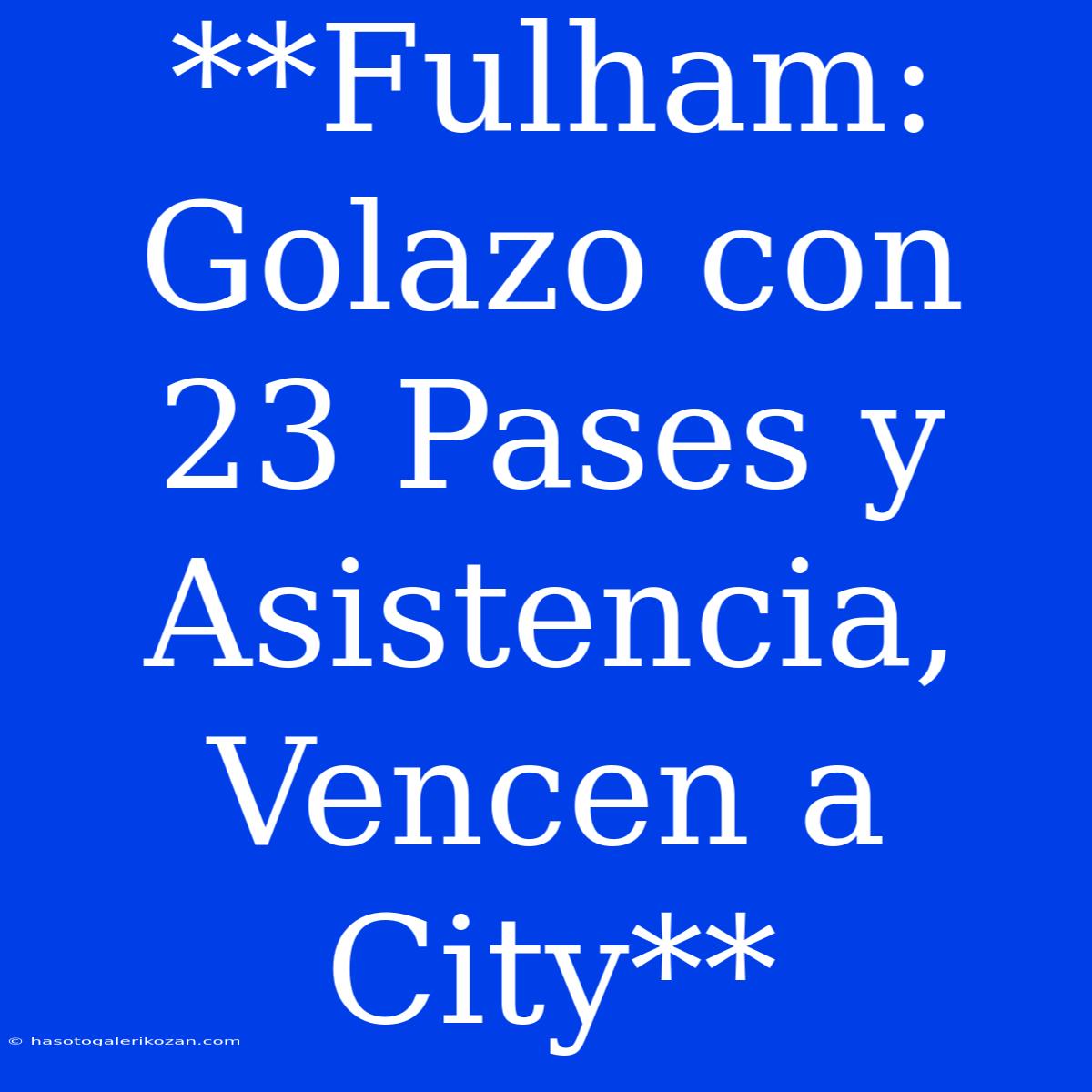 **Fulham: Golazo Con 23 Pases Y Asistencia, Vencen A City**