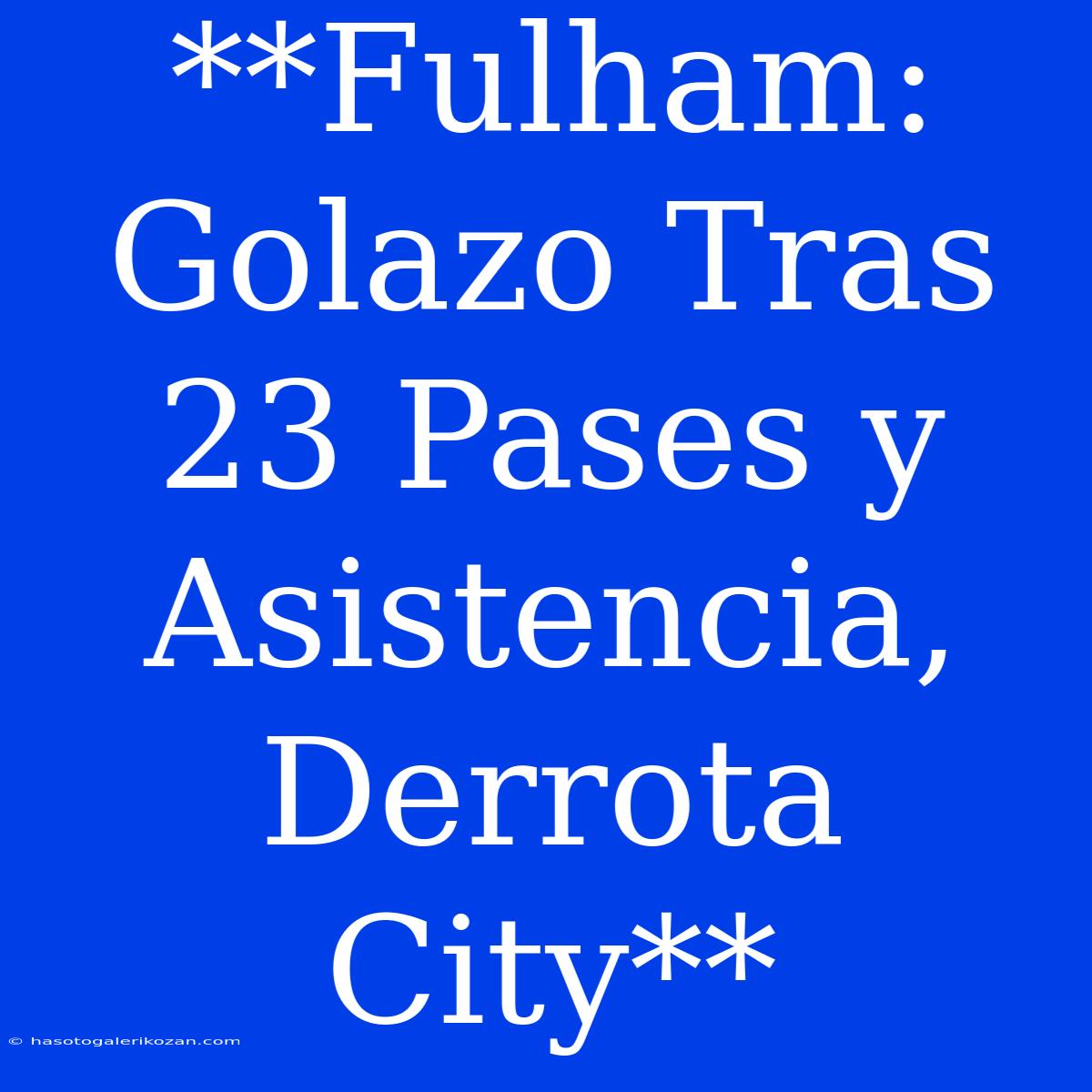 **Fulham: Golazo Tras 23 Pases Y Asistencia, Derrota City**