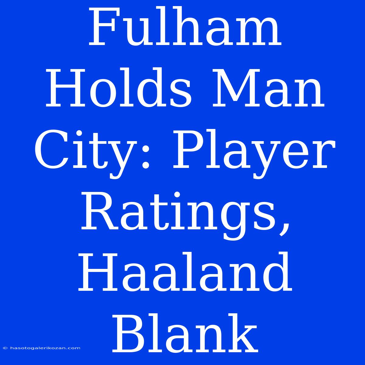 Fulham Holds Man City: Player Ratings, Haaland Blank