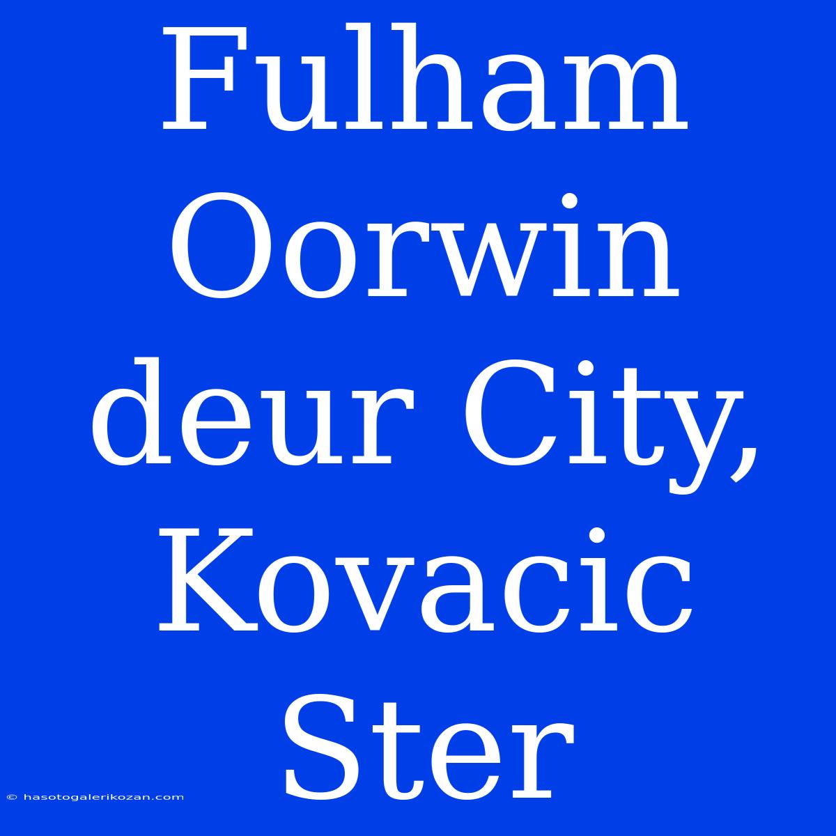 Fulham Oorwin Deur City, Kovacic Ster