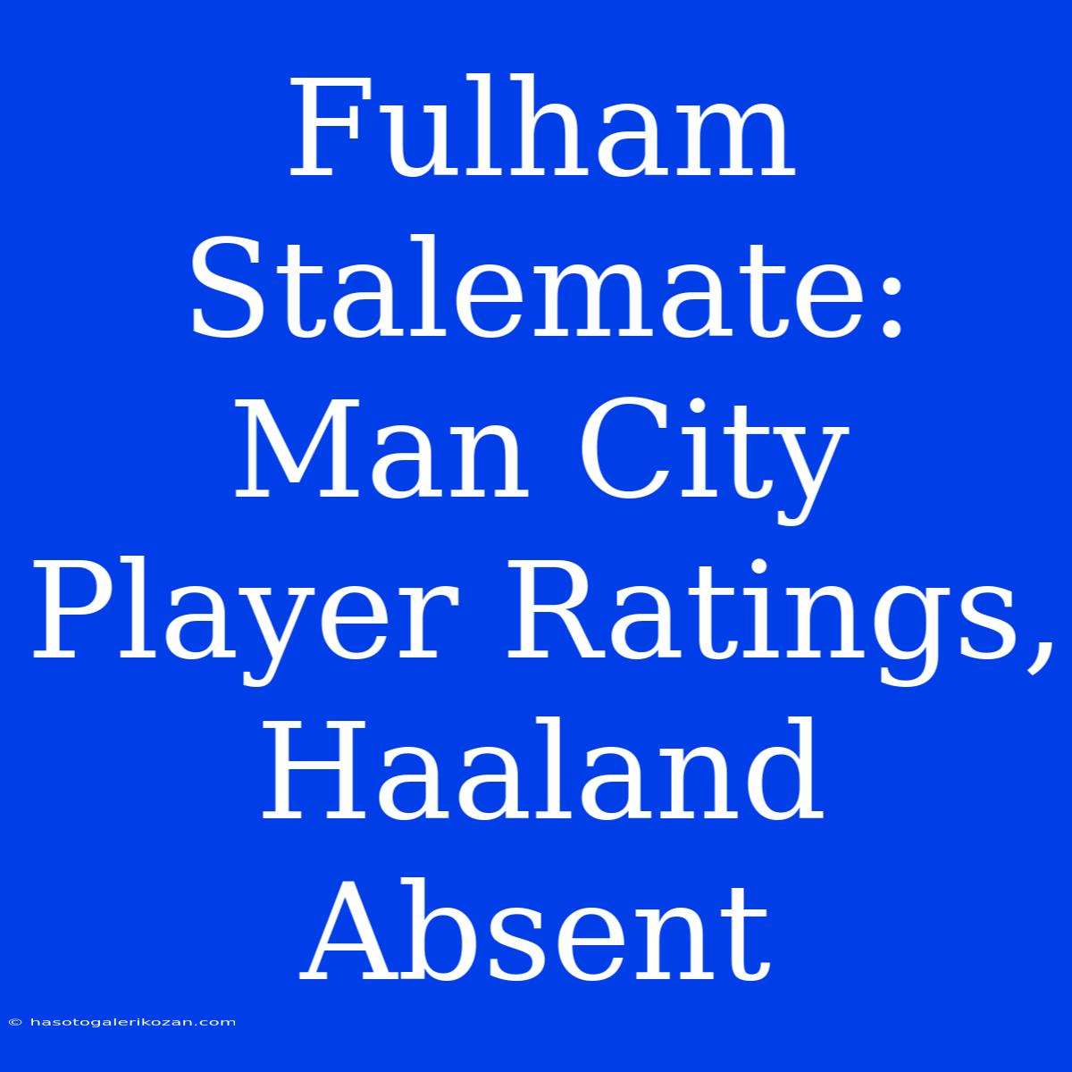 Fulham Stalemate: Man City Player Ratings, Haaland Absent