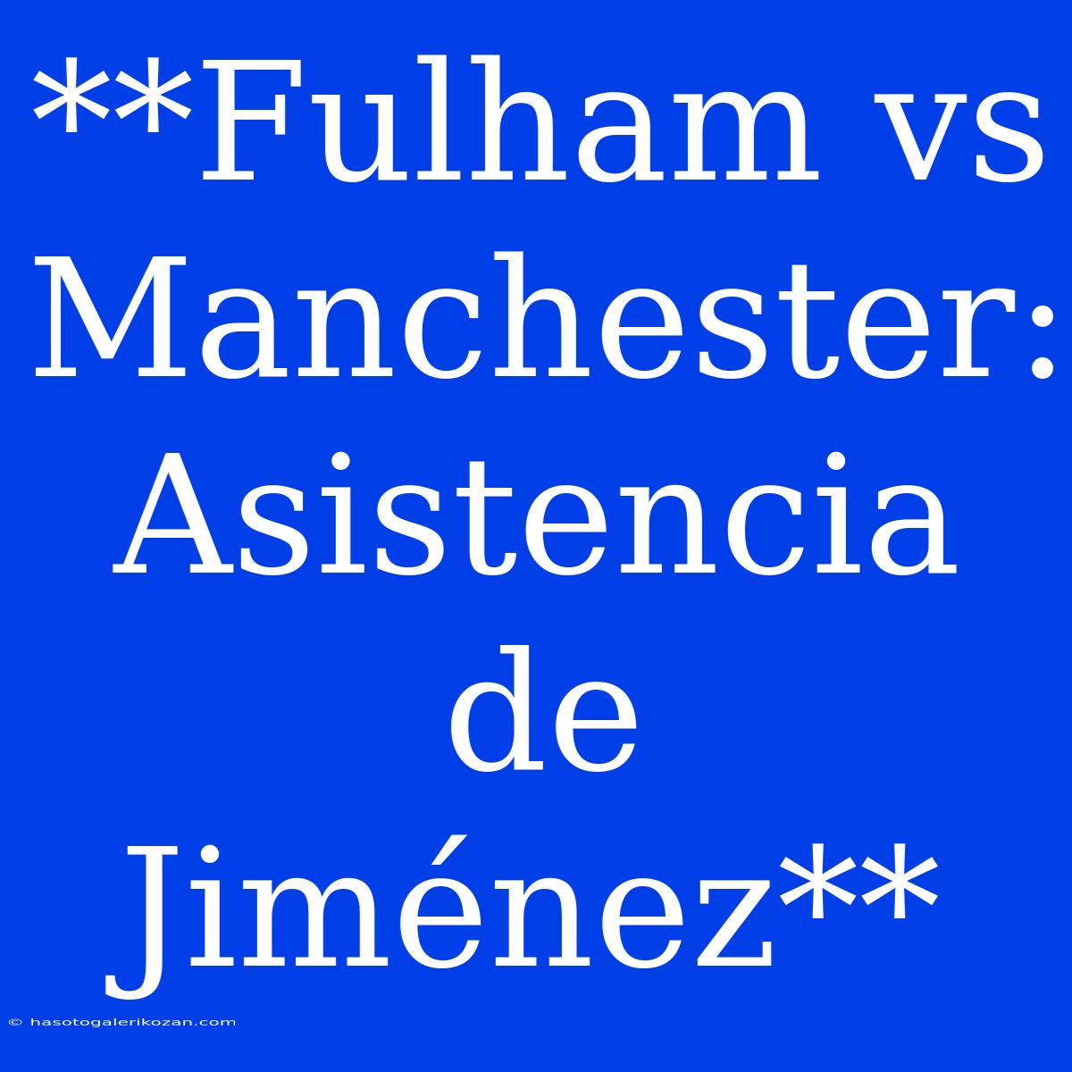 **Fulham Vs Manchester: Asistencia De Jiménez**