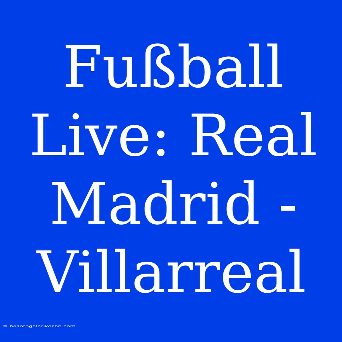 Fußball Live: Real Madrid - Villarreal