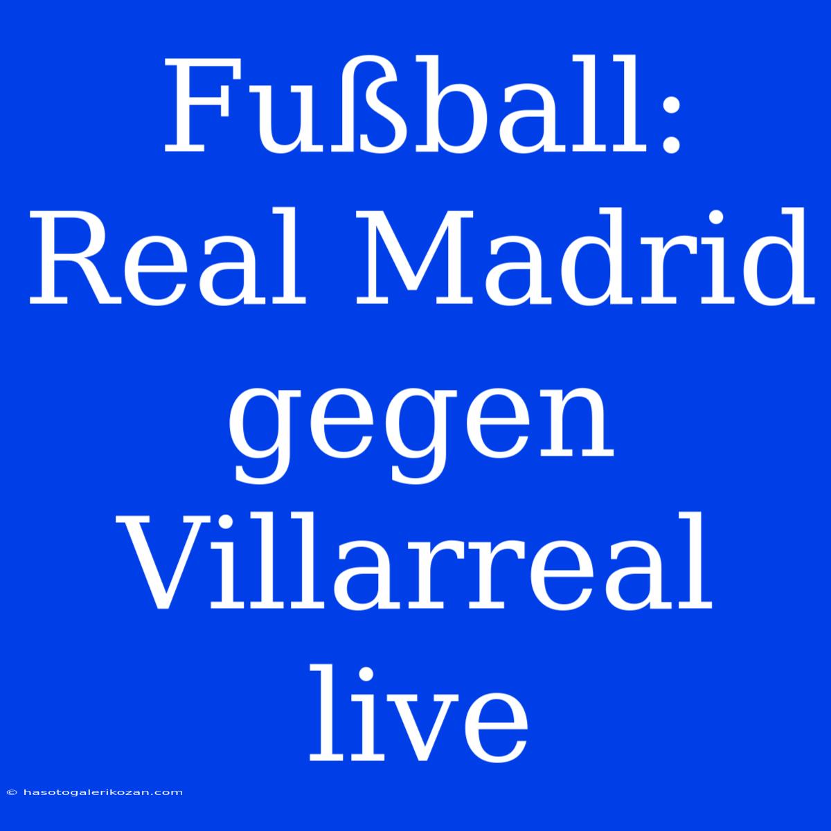 Fußball: Real Madrid Gegen Villarreal Live