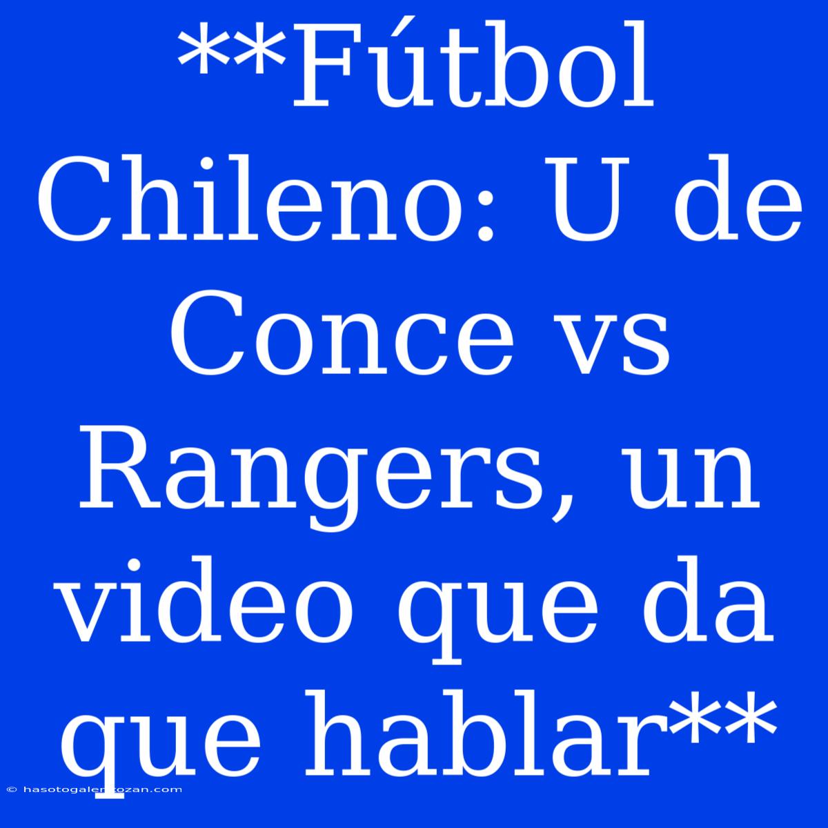 **Fútbol Chileno: U De Conce Vs Rangers, Un Video Que Da Que Hablar**