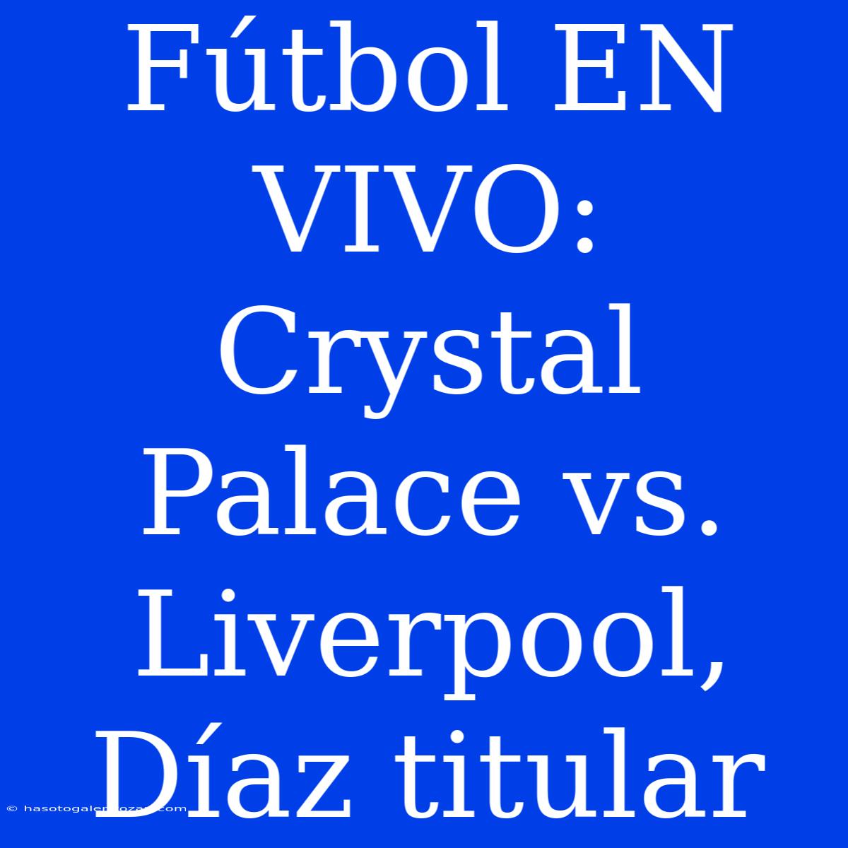 Fútbol EN VIVO: Crystal Palace Vs. Liverpool, Díaz Titular