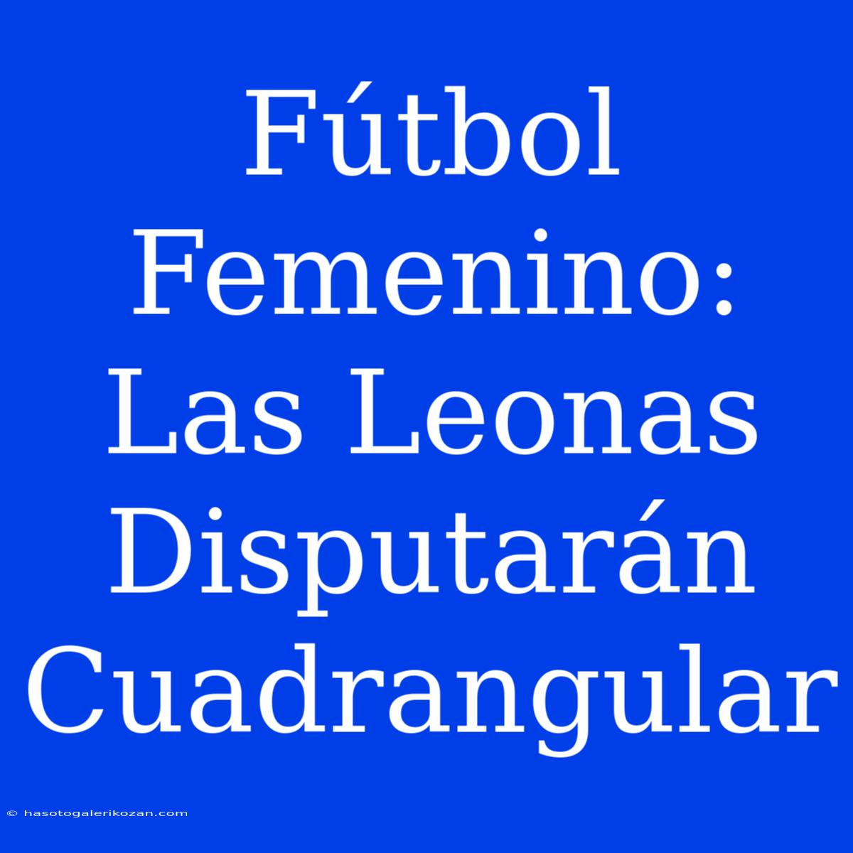 Fútbol Femenino: Las Leonas Disputarán Cuadrangular