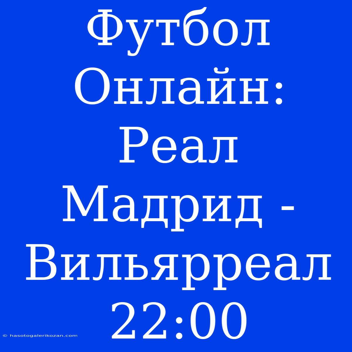 Футбол Онлайн: Реал Мадрид - Вильярреал 22:00