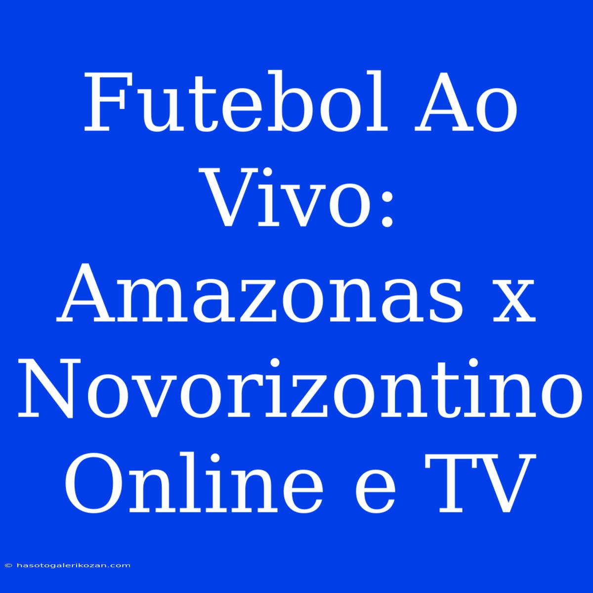 Futebol Ao Vivo: Amazonas X Novorizontino Online E TV