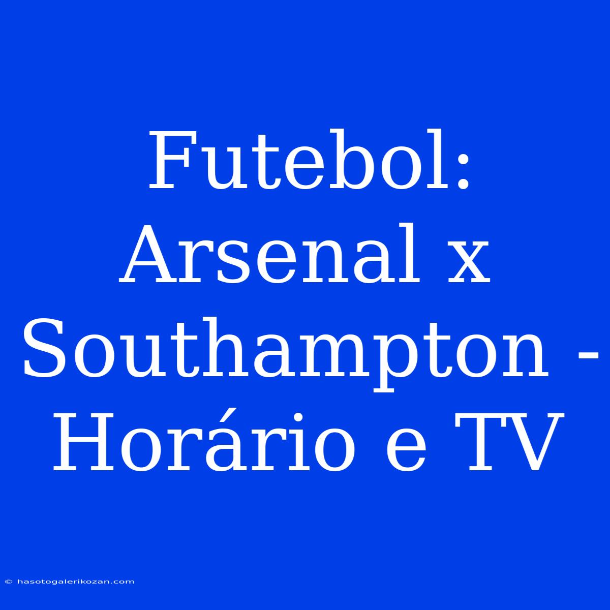 Futebol: Arsenal X Southampton - Horário E TV