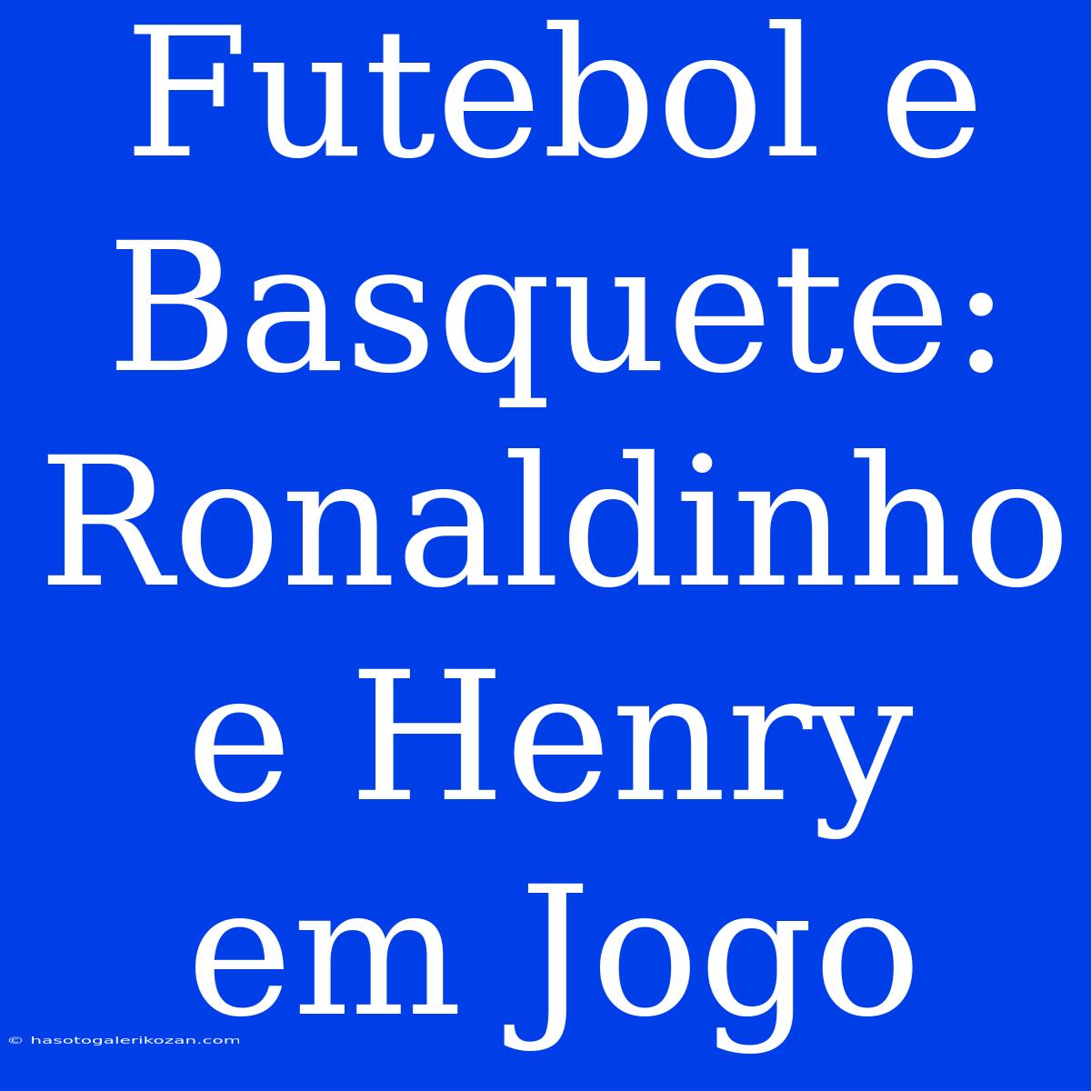 Futebol E Basquete: Ronaldinho E Henry Em Jogo