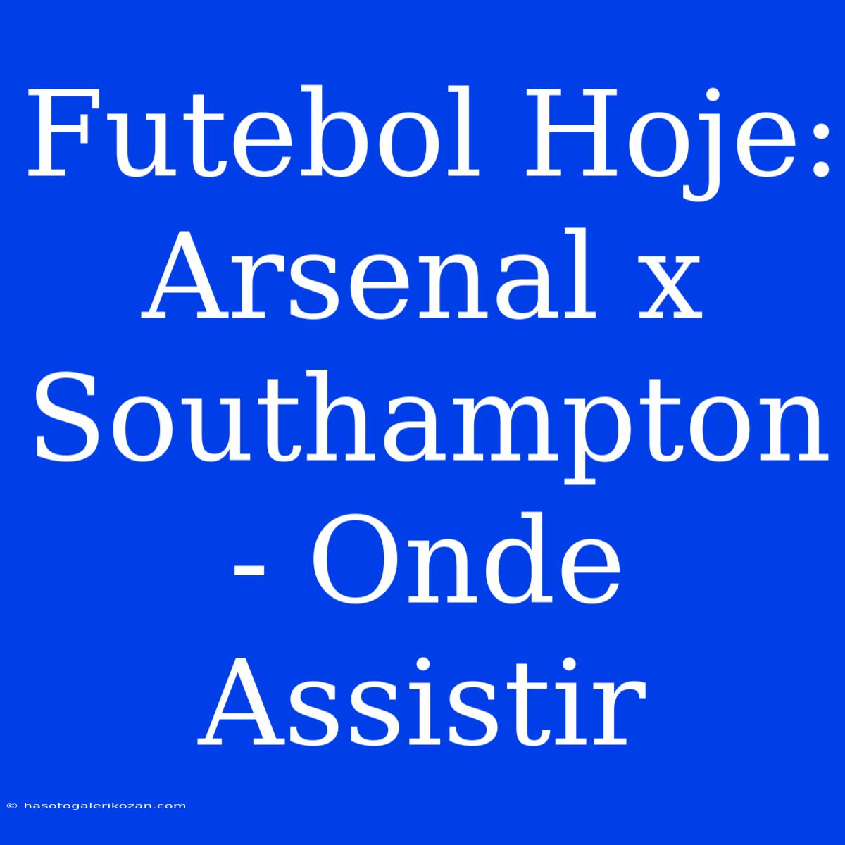 Futebol Hoje: Arsenal X Southampton - Onde Assistir