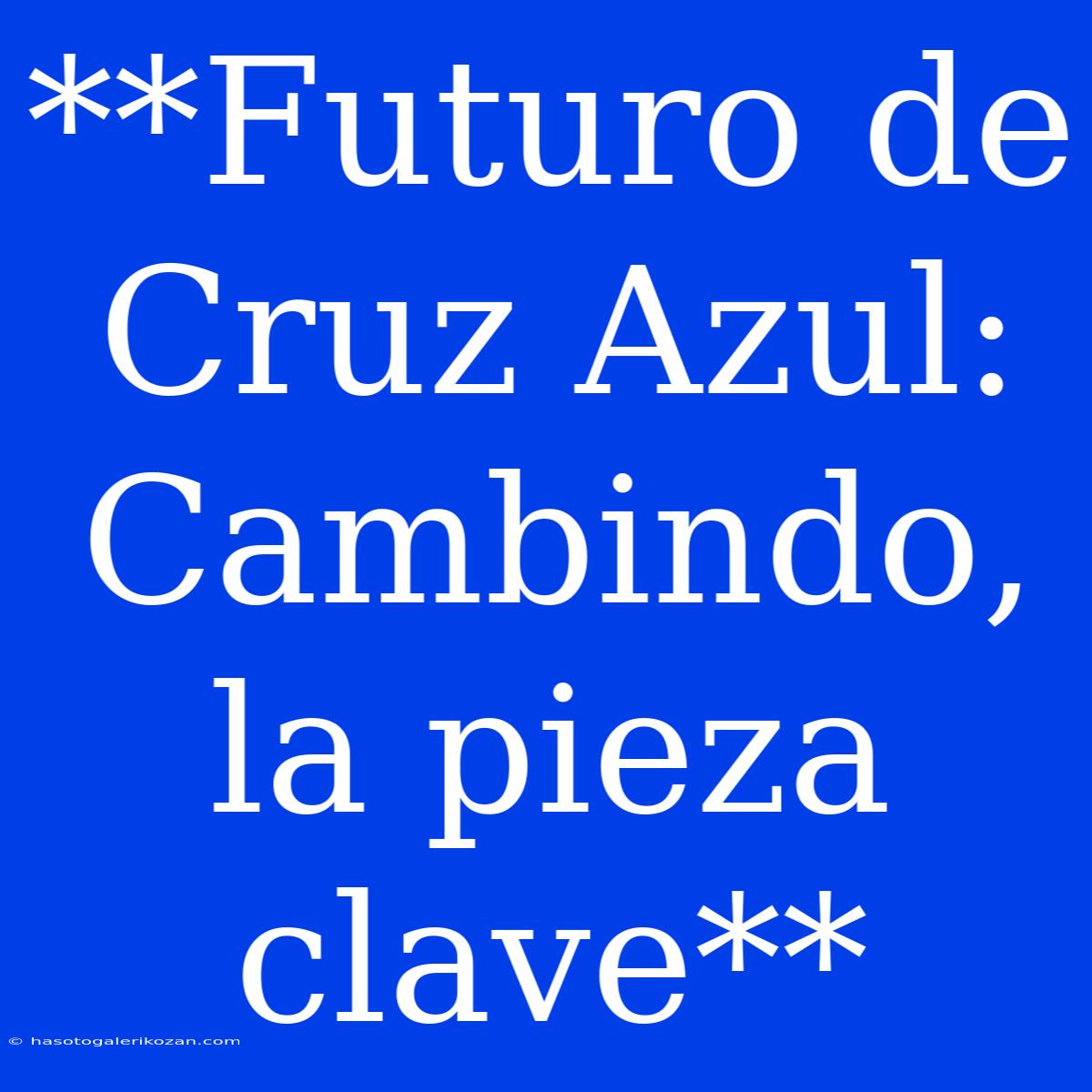 **Futuro De Cruz Azul: Cambindo, La Pieza Clave**