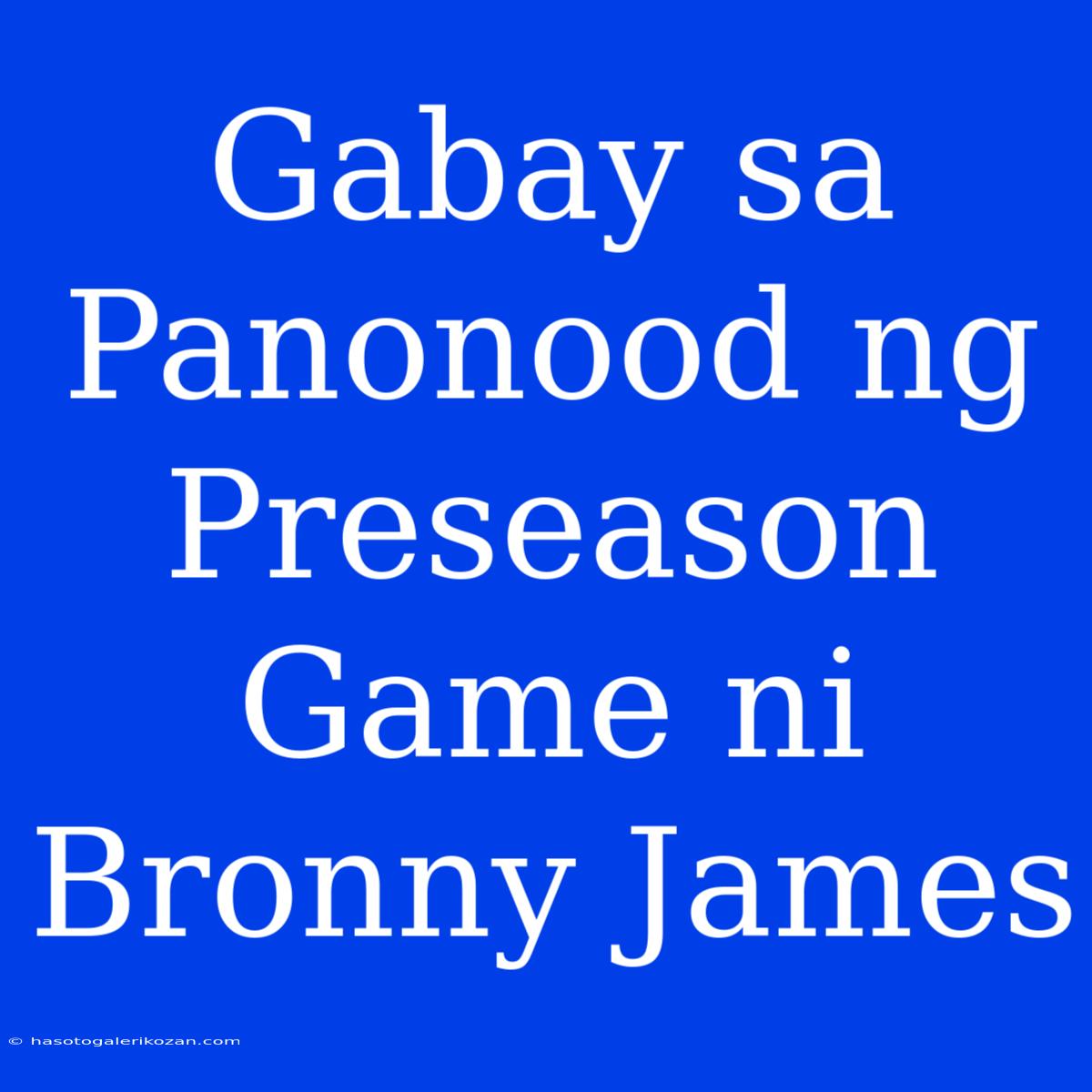 Gabay Sa Panonood Ng Preseason Game Ni Bronny James