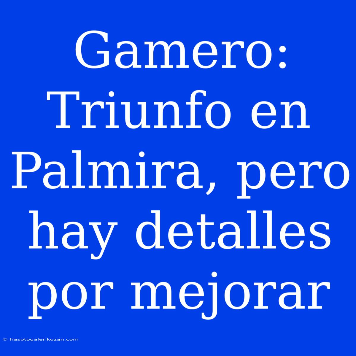 Gamero: Triunfo En Palmira, Pero Hay Detalles Por Mejorar