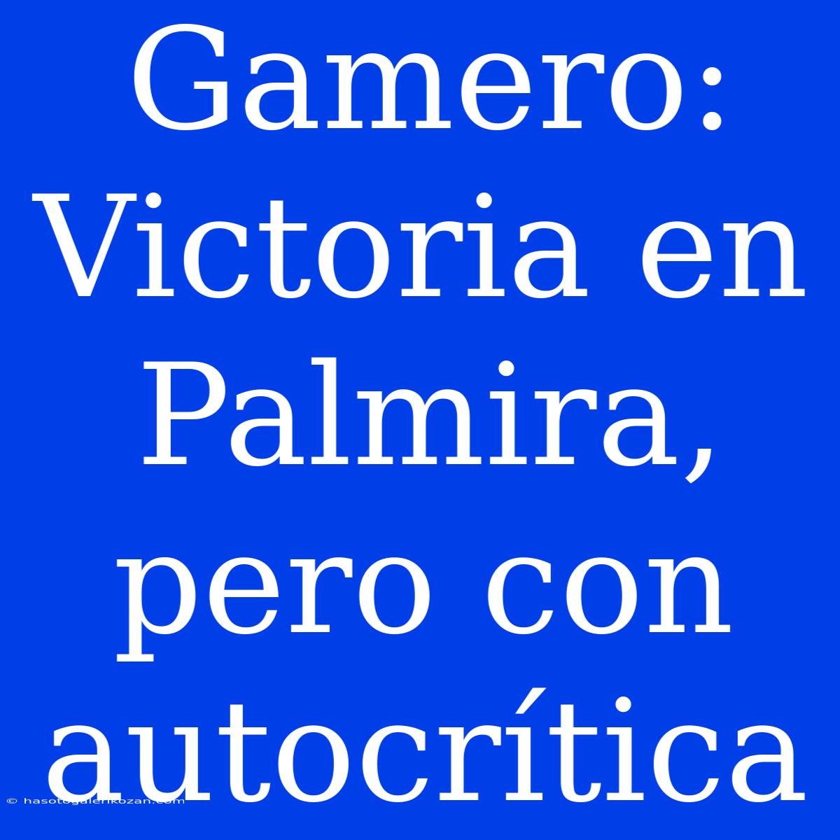 Gamero: Victoria En Palmira, Pero Con Autocrítica