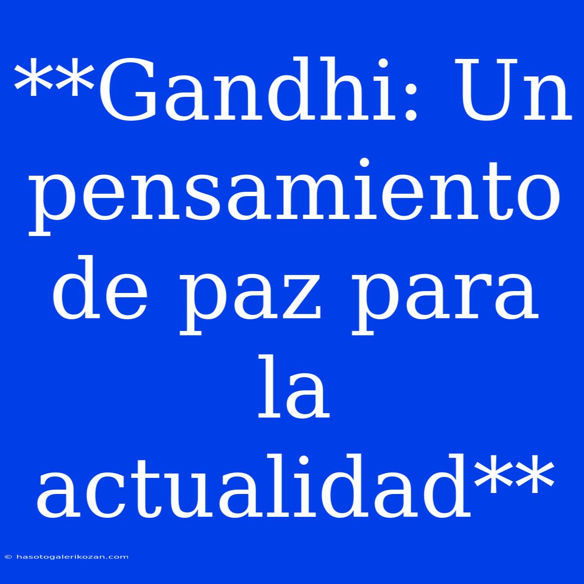 **Gandhi: Un Pensamiento De Paz Para La Actualidad**