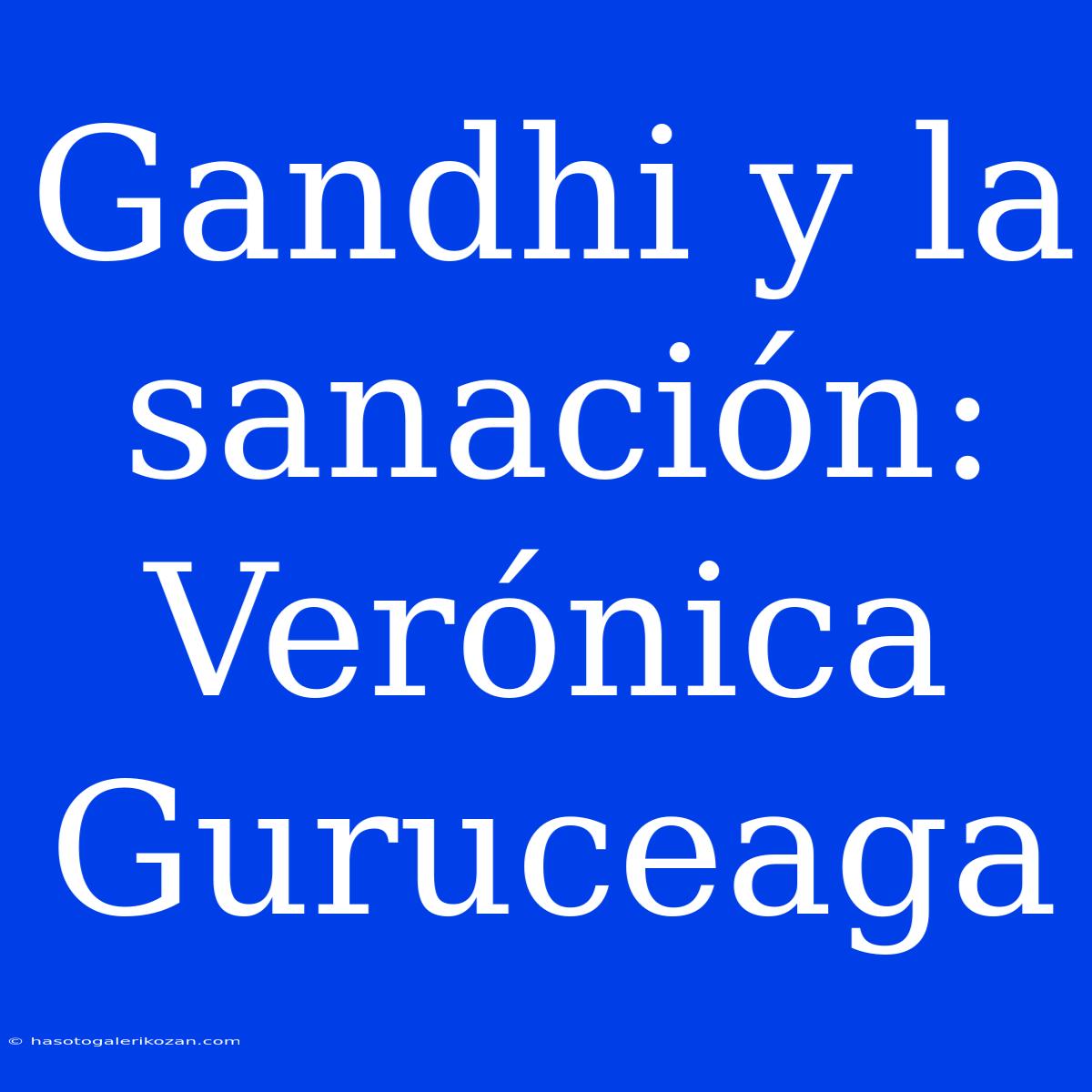 Gandhi Y La Sanación: Verónica Guruceaga