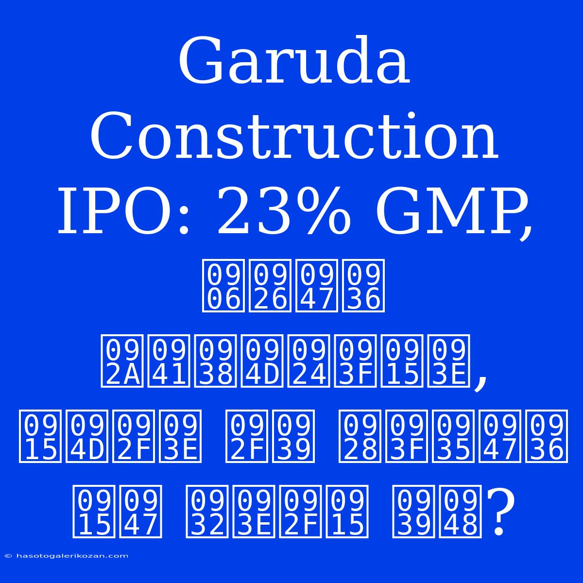 Garuda Construction IPO: 23% GMP, आदेश पुस्तिका, क्या यह निवेश के लायक है?