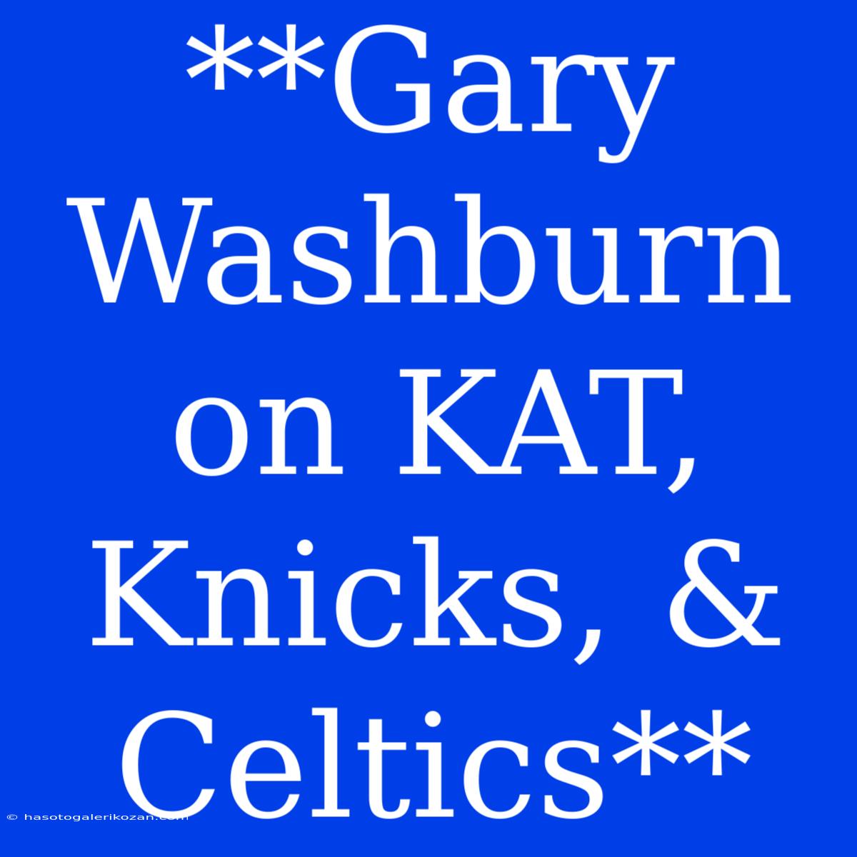 **Gary Washburn On KAT, Knicks, & Celtics** 