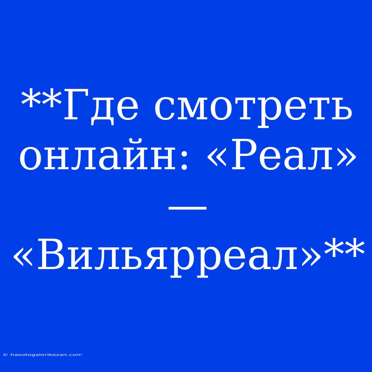 **Где Смотреть Онлайн: «Реал» — «Вильярреал»**