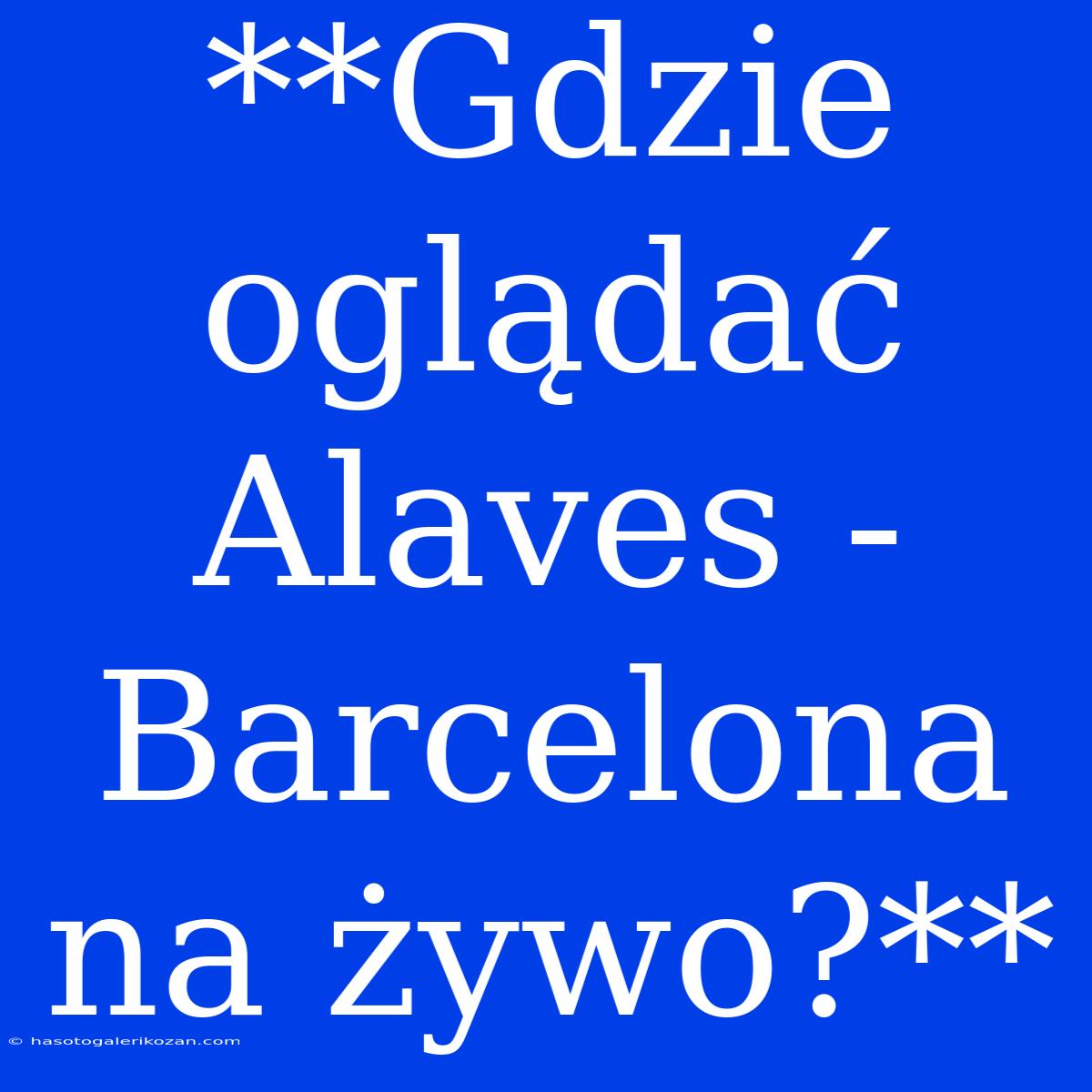 **Gdzie Oglądać Alaves - Barcelona Na Żywo?**