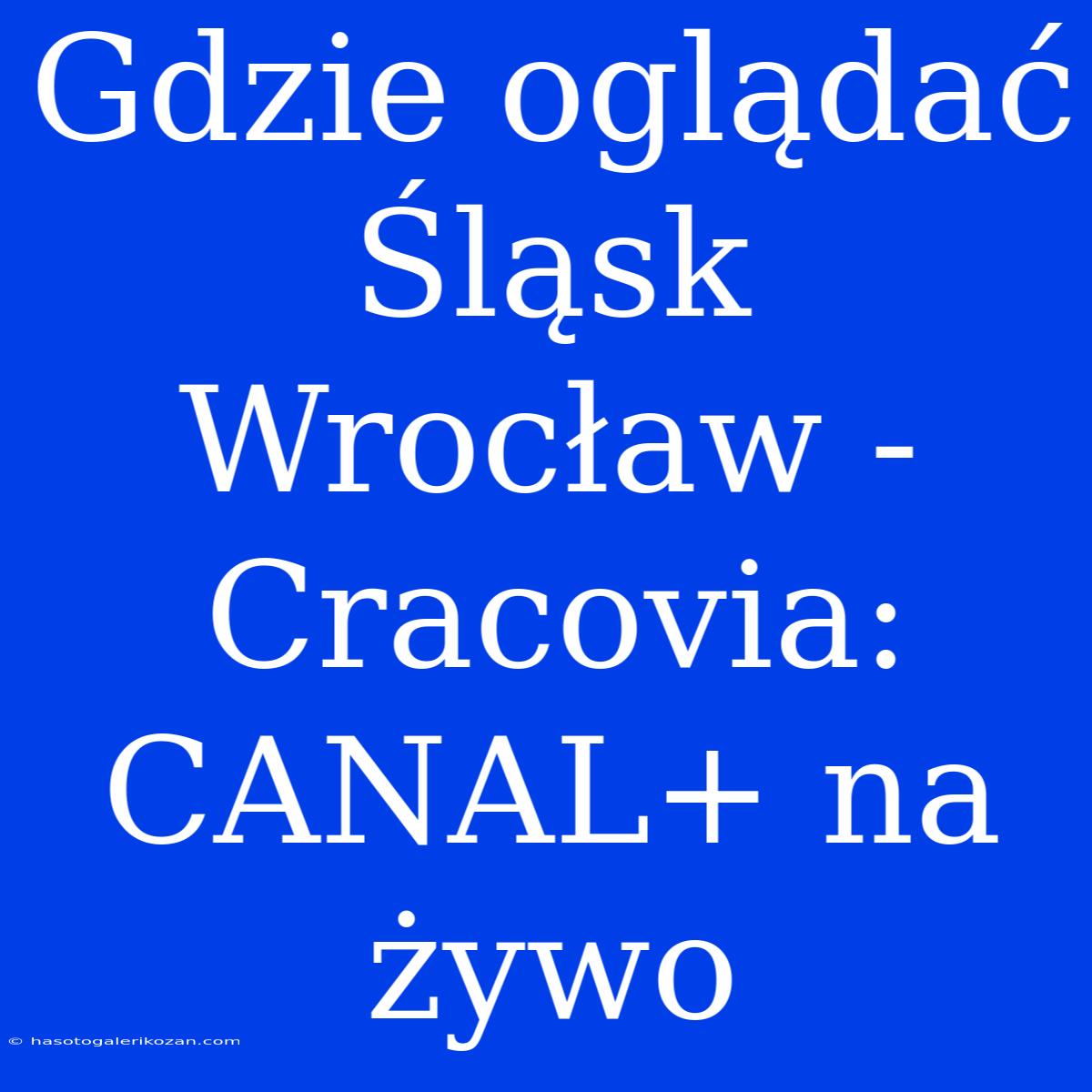 Gdzie Oglądać Śląsk Wrocław - Cracovia: CANAL+ Na Żywo