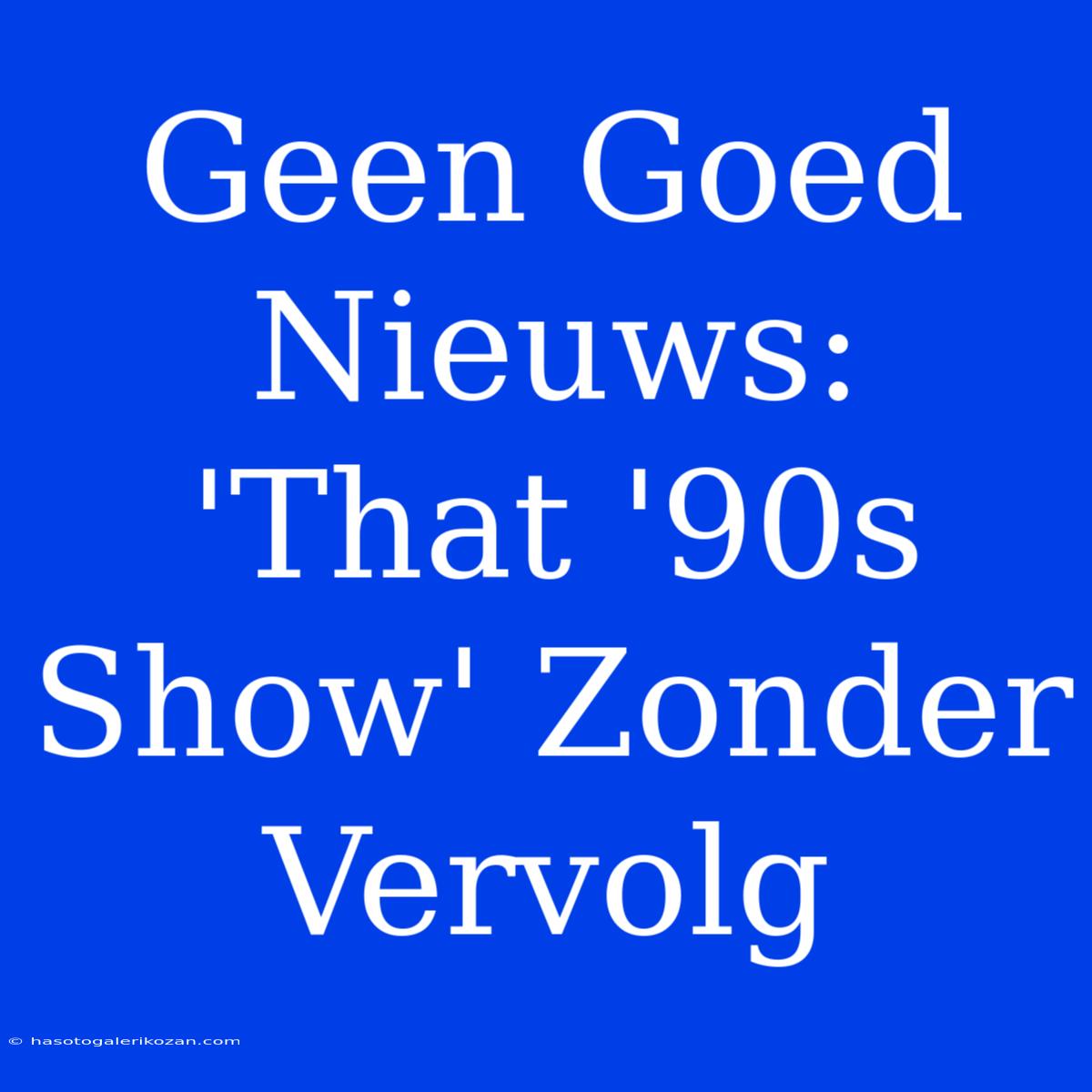 Geen Goed Nieuws: 'That '90s Show' Zonder Vervolg