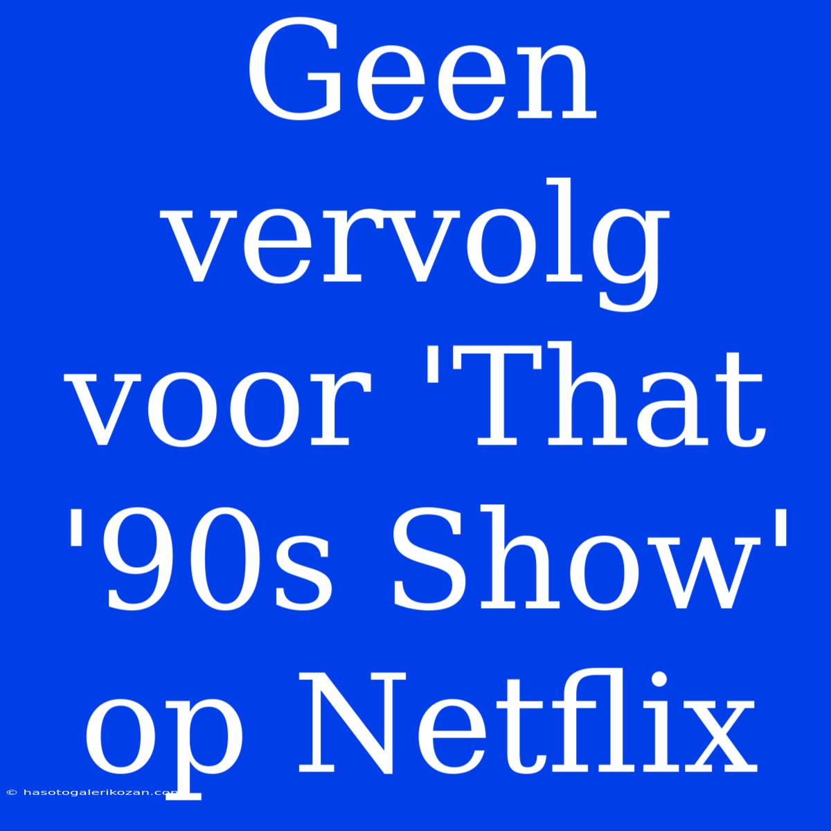 Geen Vervolg Voor 'That '90s Show' Op Netflix