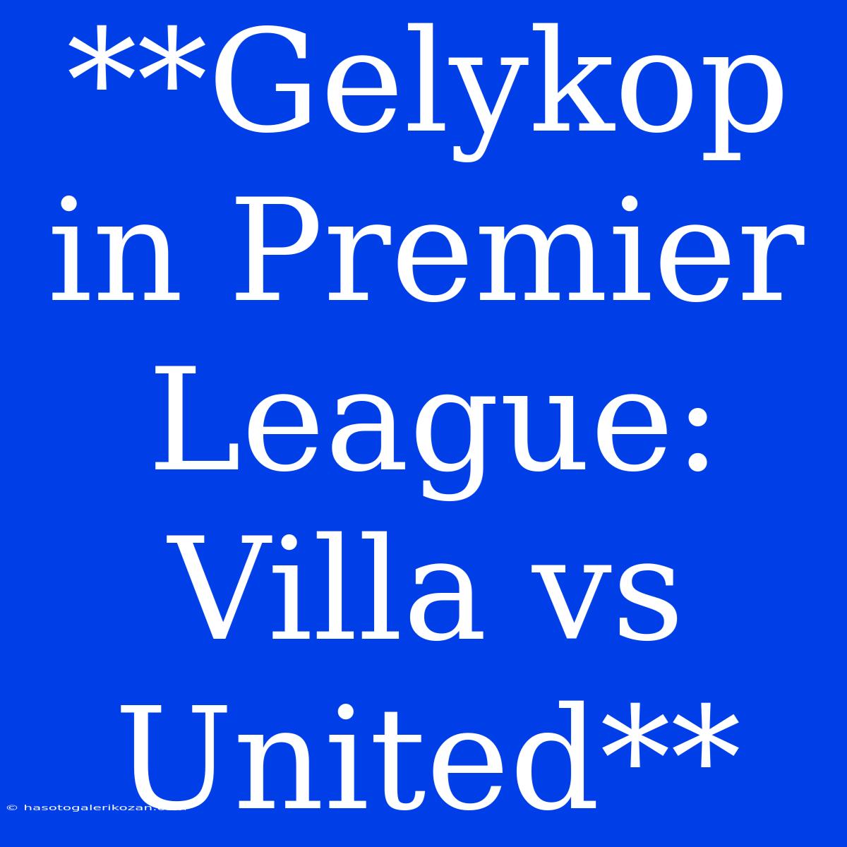 **Gelykop In Premier League: Villa Vs United**