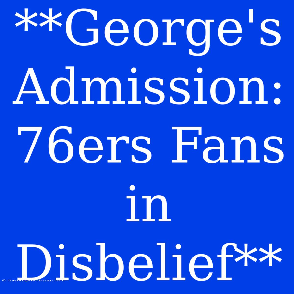 **George's Admission: 76ers Fans In Disbelief**