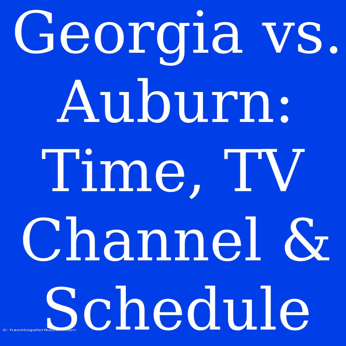 Georgia Vs. Auburn: Time, TV Channel & Schedule