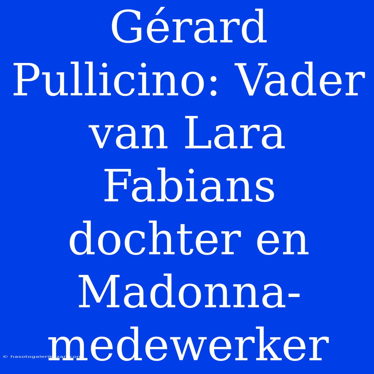 Gérard Pullicino: Vader Van Lara Fabians Dochter En Madonna-medewerker