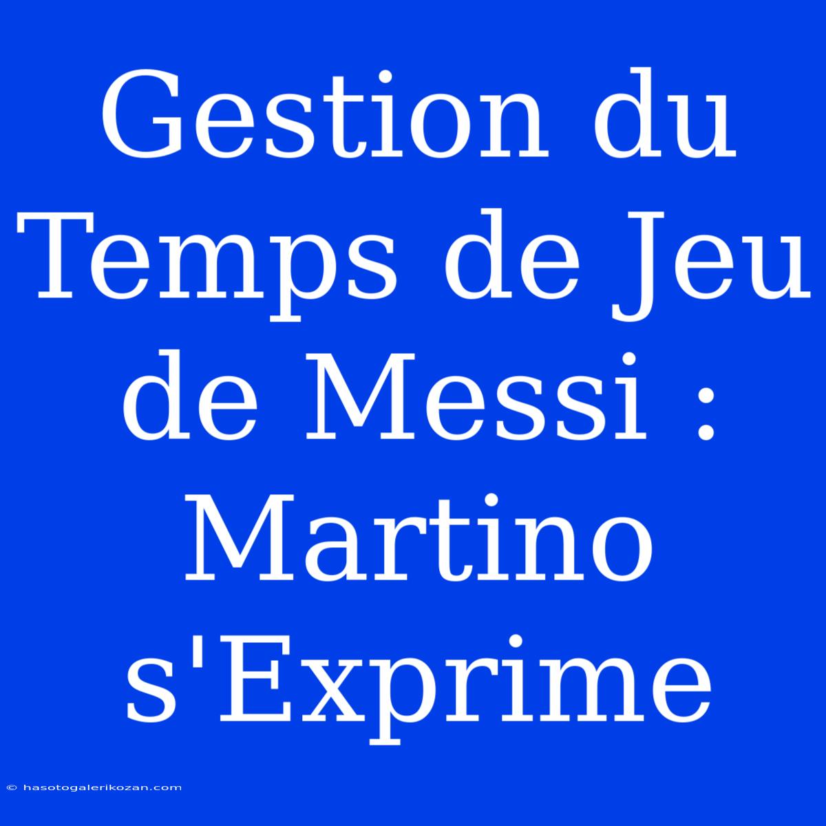 Gestion Du Temps De Jeu De Messi : Martino S'Exprime