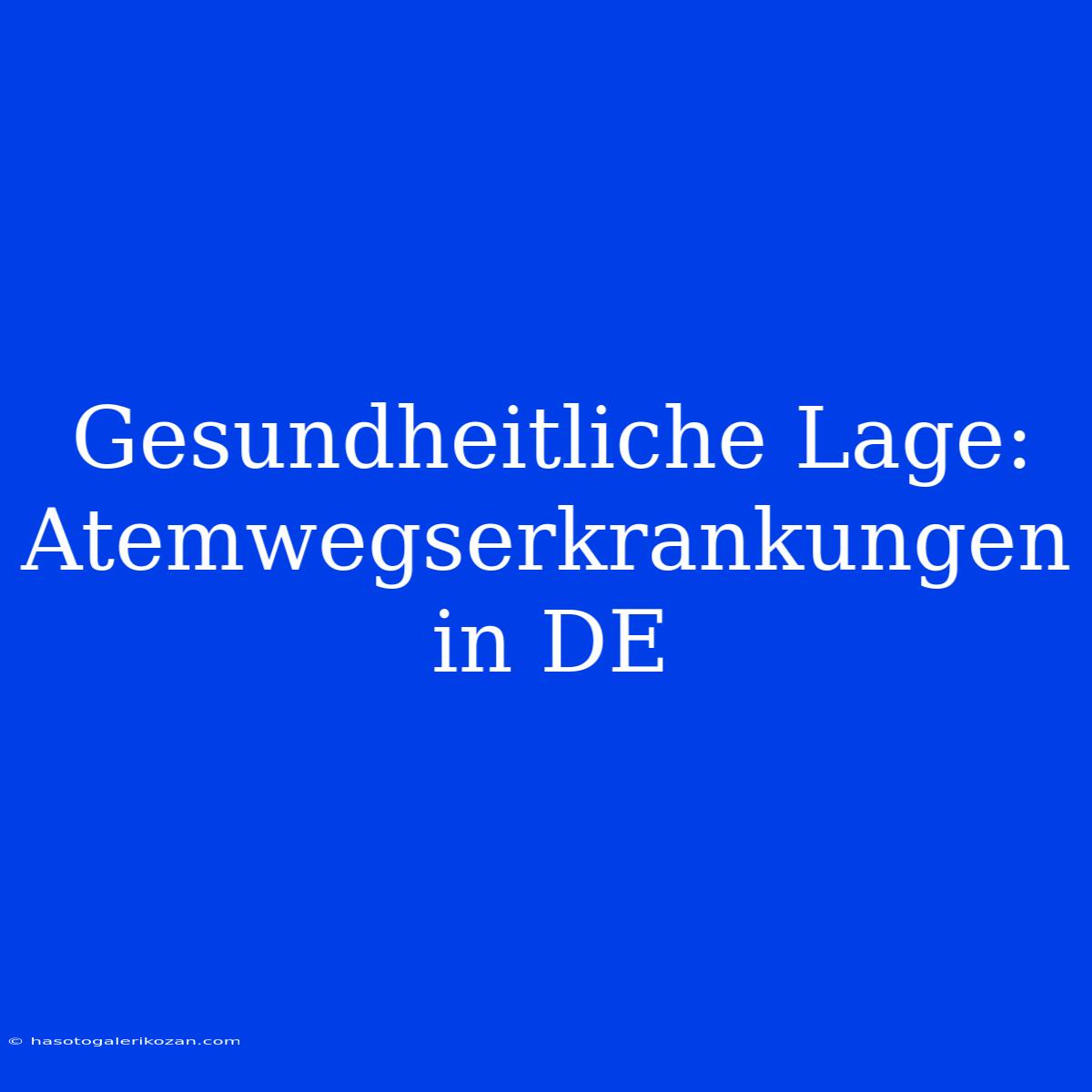 Gesundheitliche Lage:  Atemwegserkrankungen In DE