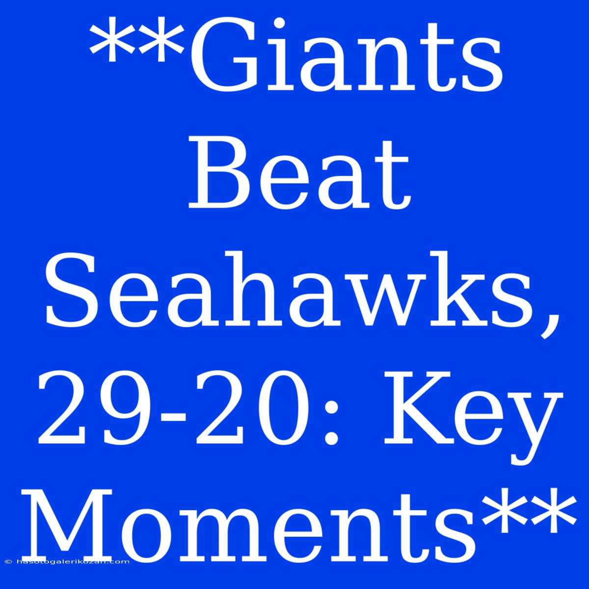 **Giants Beat Seahawks, 29-20: Key Moments**