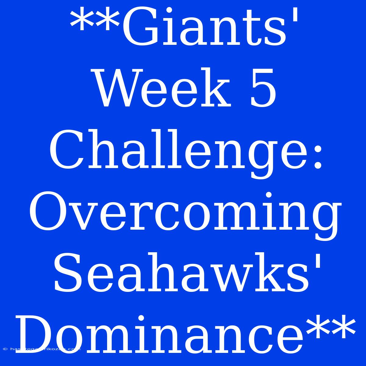 **Giants' Week 5 Challenge: Overcoming Seahawks' Dominance**