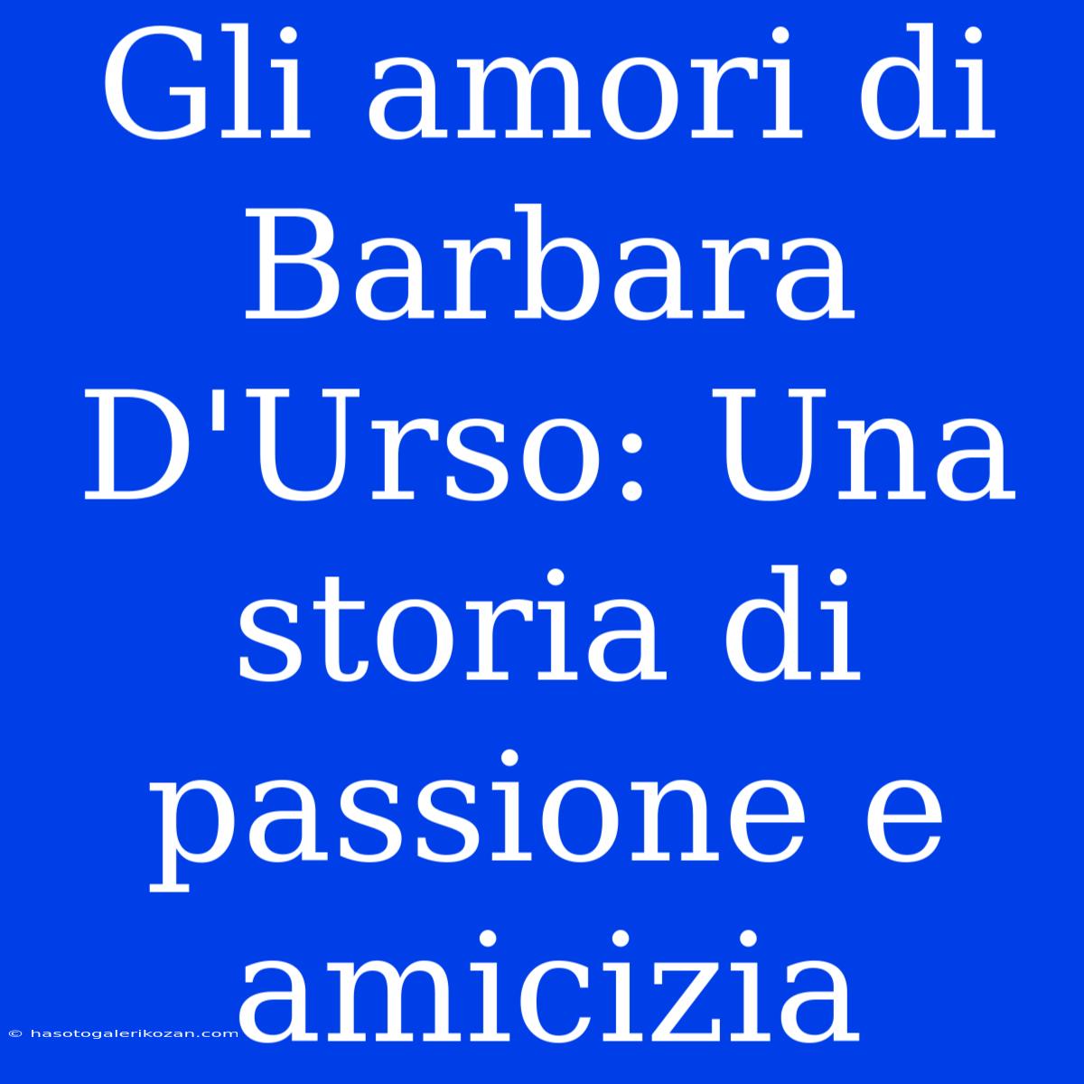 Gli Amori Di Barbara D'Urso: Una Storia Di Passione E Amicizia