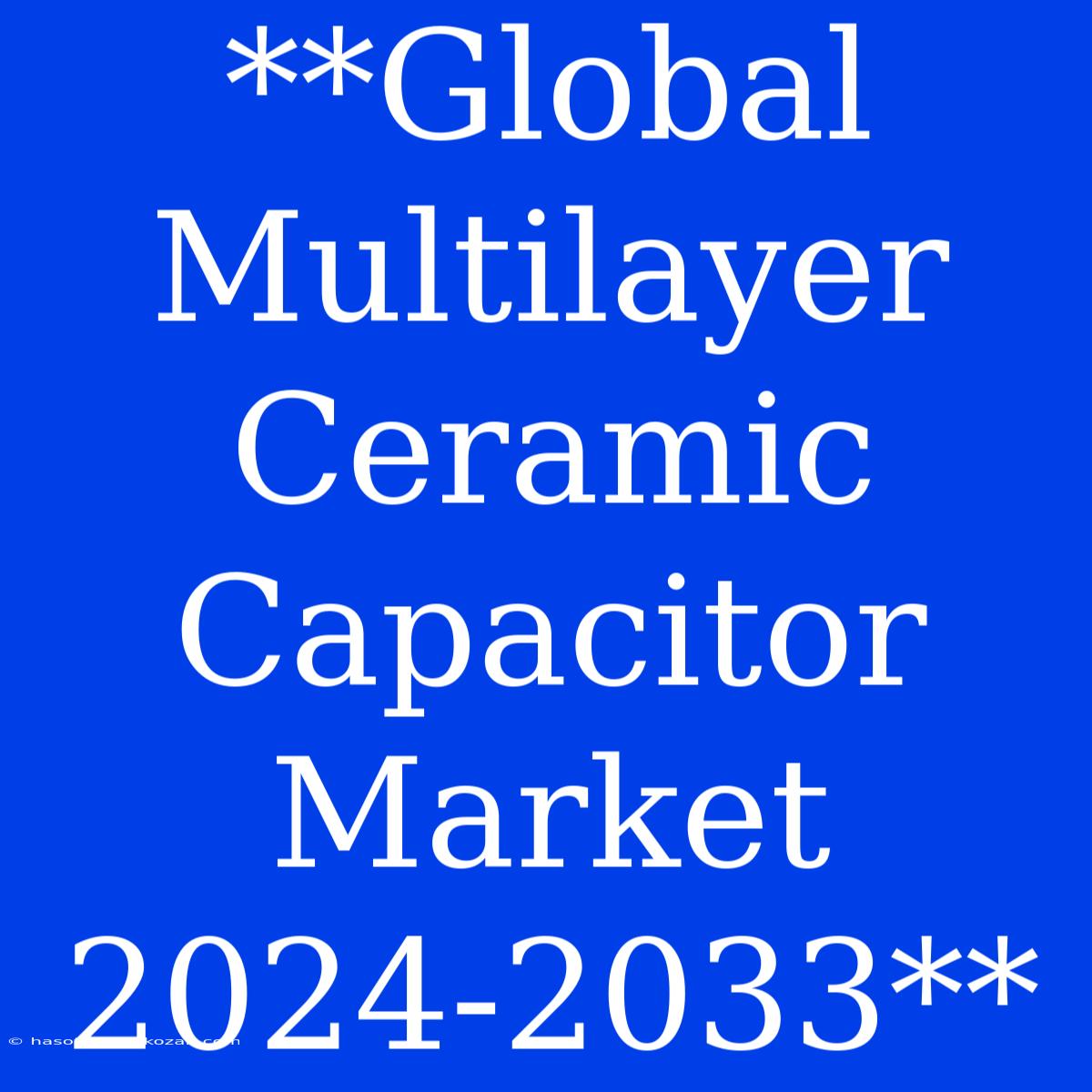 **Global Multilayer Ceramic Capacitor Market 2024-2033** 