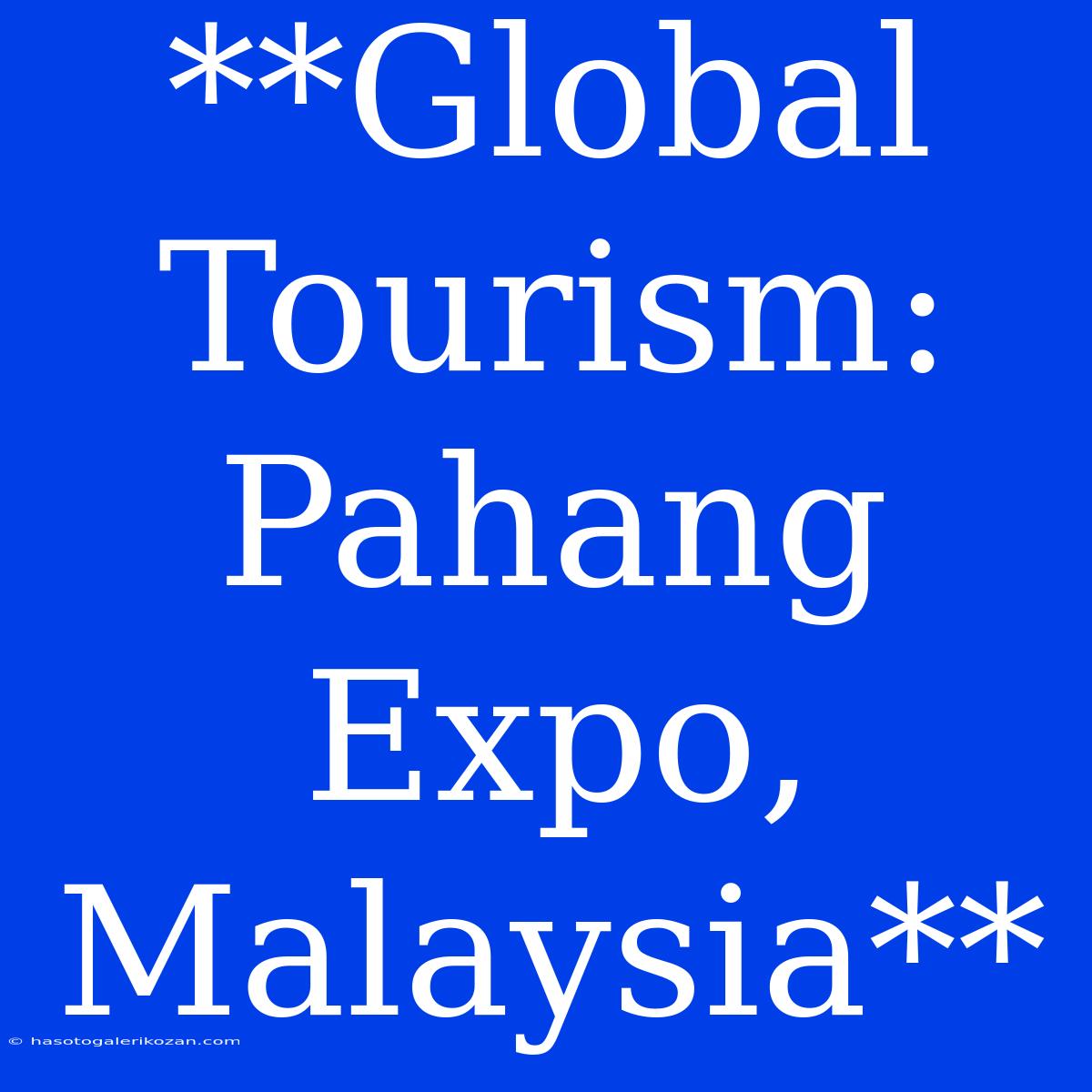 **Global Tourism: Pahang Expo, Malaysia**