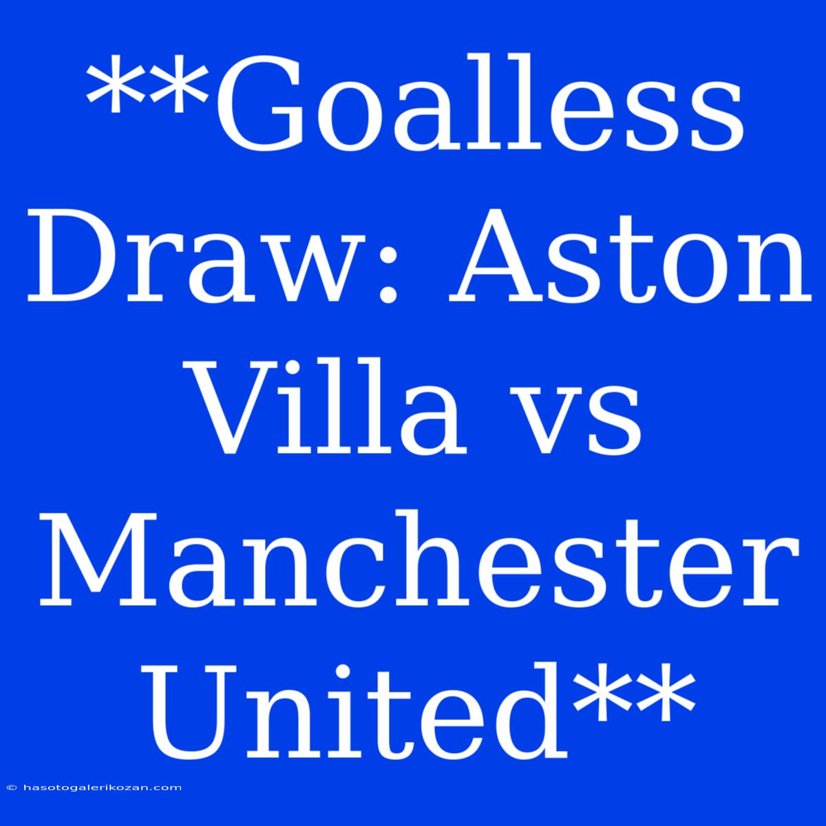 **Goalless Draw: Aston Villa Vs Manchester United**