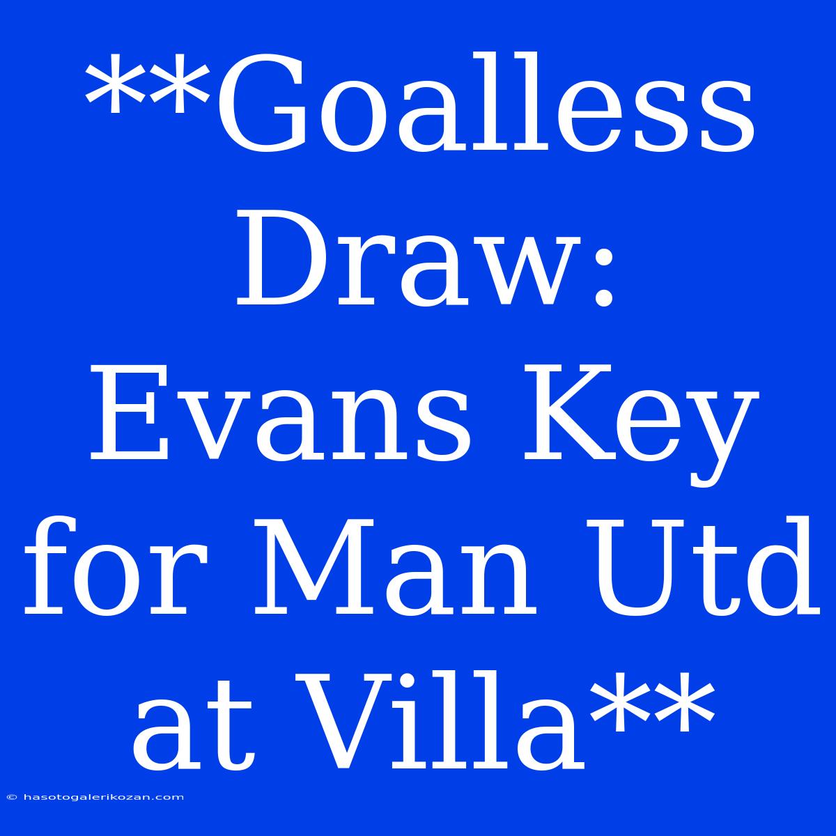 **Goalless Draw: Evans Key For Man Utd At Villa**