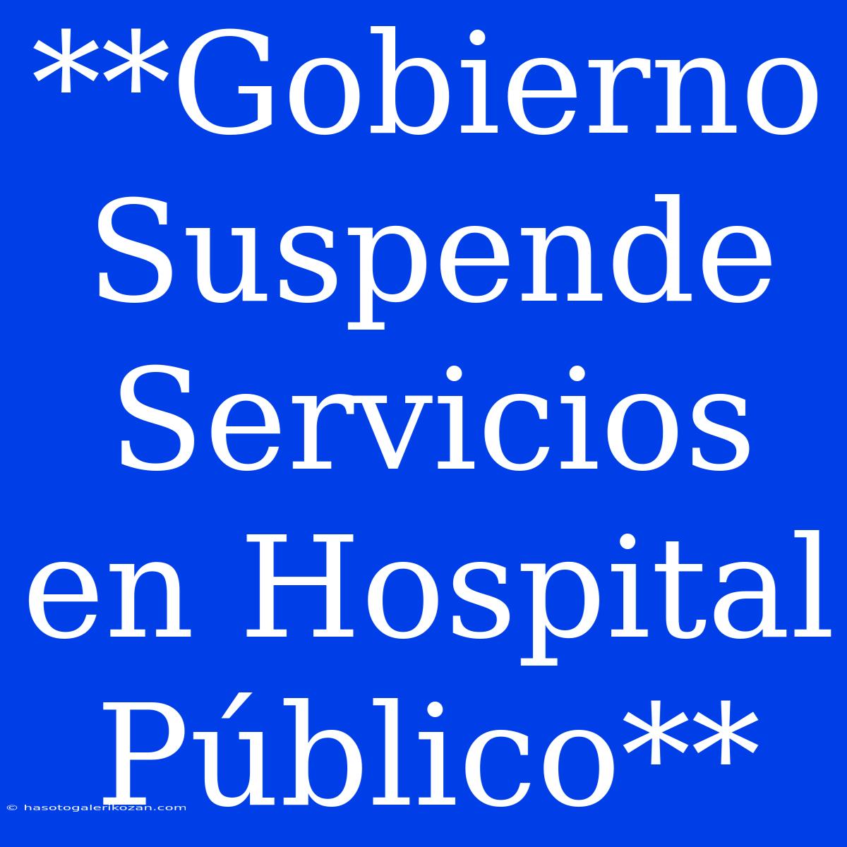 **Gobierno Suspende Servicios En Hospital Público**