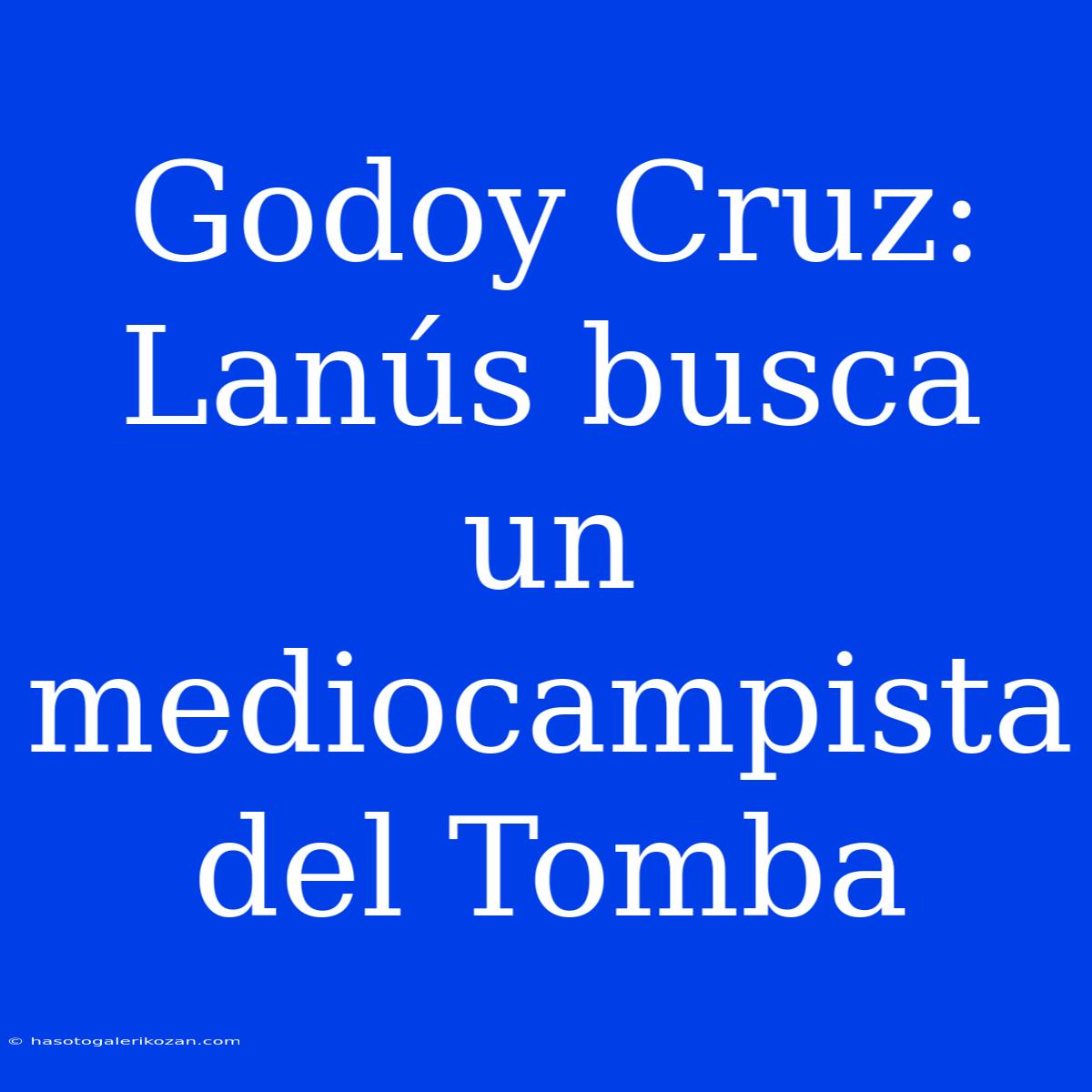 Godoy Cruz: Lanús Busca Un Mediocampista Del Tomba