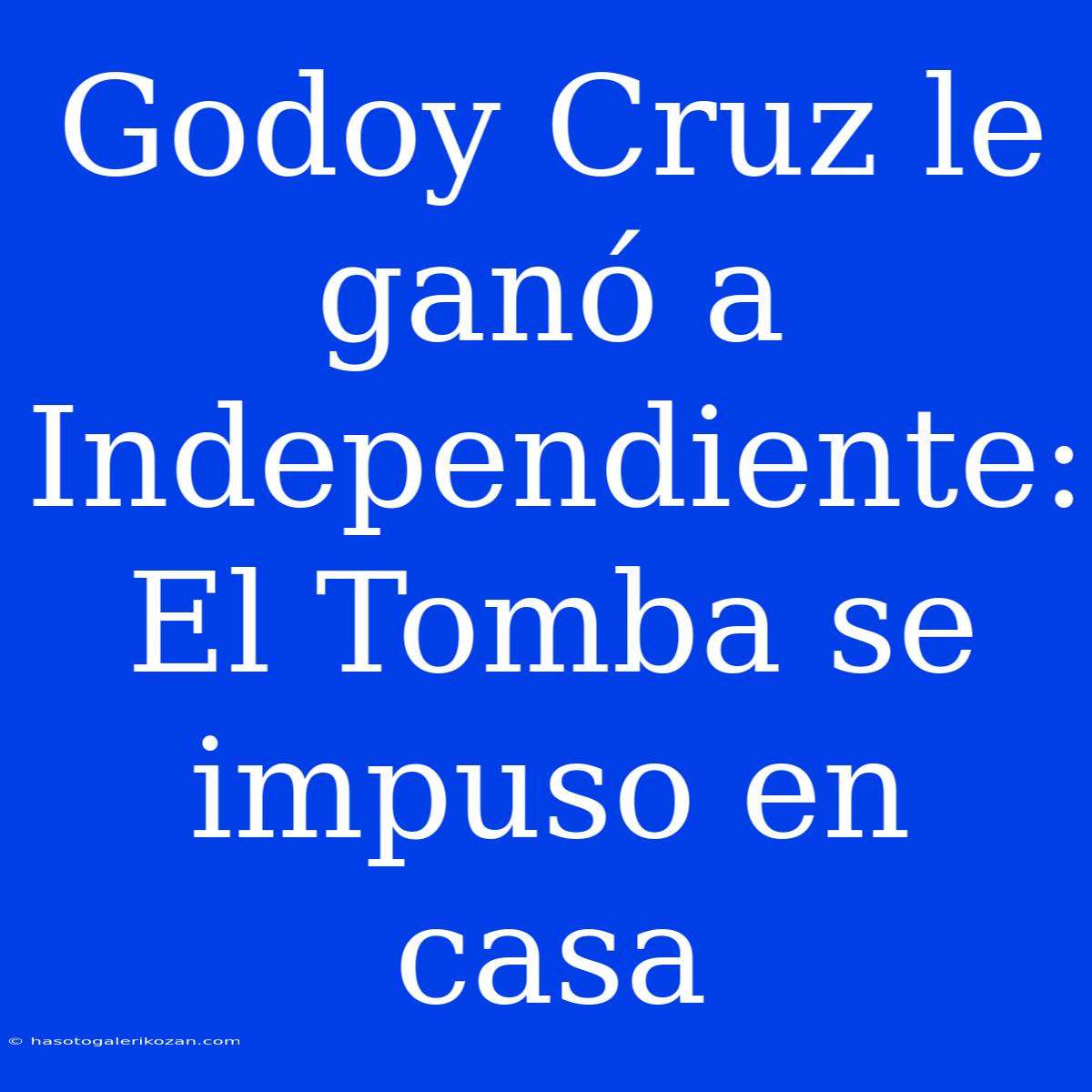 Godoy Cruz Le Ganó A Independiente: El Tomba Se Impuso En Casa