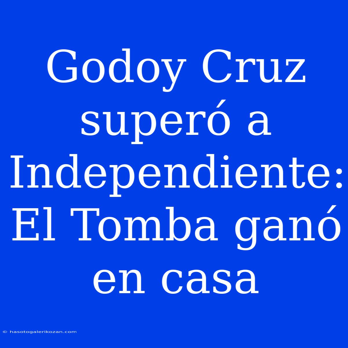 Godoy Cruz Superó A Independiente: El Tomba Ganó En Casa