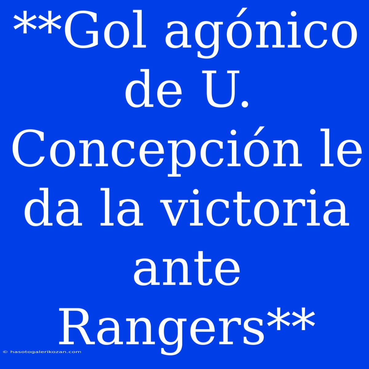 **Gol Agónico De U. Concepción Le Da La Victoria Ante Rangers**