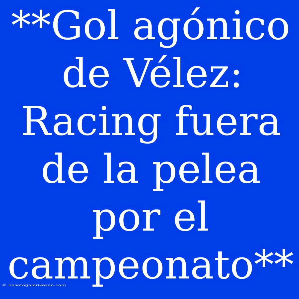 **Gol Agónico De Vélez: Racing Fuera De La Pelea Por El Campeonato**