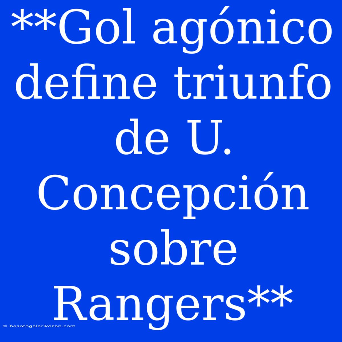 **Gol Agónico Define Triunfo De U. Concepción Sobre Rangers** 