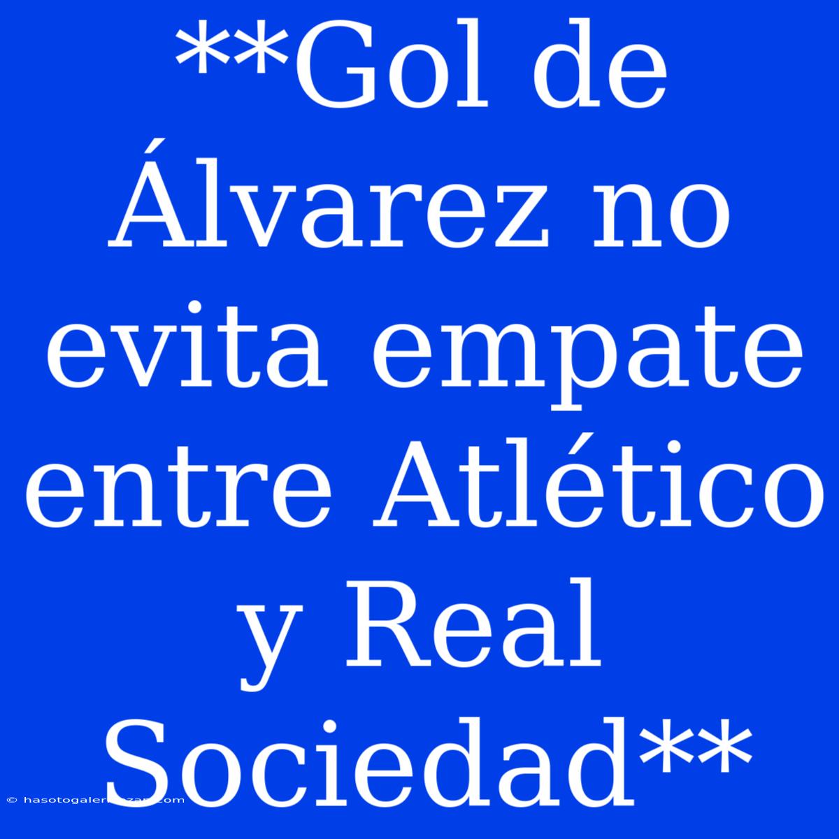 **Gol De Álvarez No Evita Empate Entre Atlético Y Real Sociedad** 